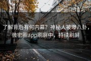了解背后有何内幕？神秘人被曝八卦，微密圈app刷屏中，持续刷屏