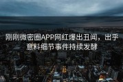 刚刚微密圈APP网红爆出丑闻，出乎意料细节事件持续发酵