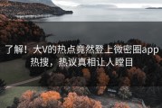 了解！大V的热点竟然登上微密圈app热搜，热议真相让人瞠目