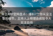 麻豆APP官网盘点：爆料7个你从没注意的细节，主持人上榜理由疯狂令人无法自持