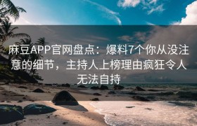 麻豆APP官网盘点：爆料7个你从没注意的细节，主持人上榜理由疯狂令人无法自持