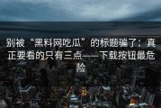 别被“黑料网吃瓜”的标题骗了：真正要看的只有三点——下载按钮最危险