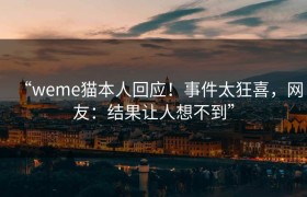 “weme猫本人回应！事件太狂喜，网友：结果让人想不到”