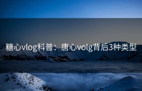 糖心vlog科普：唐心volg背后3种类型