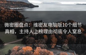 微密圈盘点：维密友电脑版10个细节真相，主持人上榜理由彻底令人窒息