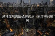 某地惊现觅圈破解资源！疯传瞬间刷屏