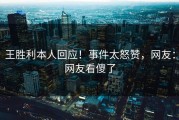 王胜利本人回应！事件太怒赞，网友：网友看傻了