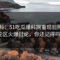 51爆料：51吃瓜爆料网重现旧照，评论区火爆讨论，你还记得吗？