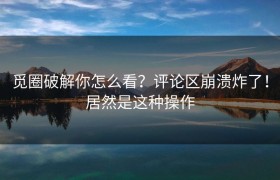 觅圈破解你怎么看？评论区崩溃炸了！居然是这种操作
