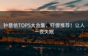 钟意依TOP5大合集，吓傻推荐！让人一夜失眠