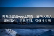 昨晚微密圈App上热搜：圈内人卷入爆料事件，意想不到，引爆社交圈