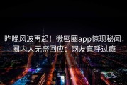 昨晚风波再起！微密圈app惊现秘闻，圈内人无奈回应：网友直呼过瘾
