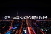翻车！王胜利竟然点进去别后悔！