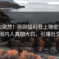 查看太突然！刚刚猛料登上微密圈app，圈内人真相大白，引爆社交圈
