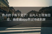 热点终于有下文了！业内人士现身回应，微密圈app热议持续刷屏