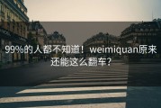 99%的人都不知道！weimiquan原来还能这么翻车？