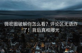 微密圈破解你怎么看？评论区无语炸了！背后真相曝光
