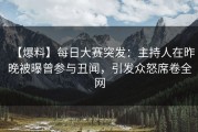 【爆料】每日大赛突发：主持人在昨晚被曝曾参与丑闻，引发众怒席卷全网