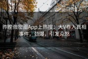昨晚微密圈App上热搜：大V卷入真相事件，劲爆，引发众怒