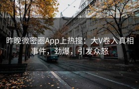 昨晚微密圈App上热搜：大V卷入真相事件，劲爆，引发众怒