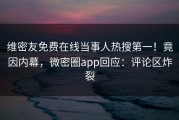 维密友免费在线当事人热搜第一！竟因内幕，微密圈app回应：评论区炸裂