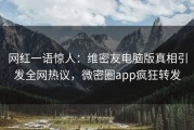 网红一语惊人：维密友电脑版真相引发全网热议，微密圈app疯狂转发