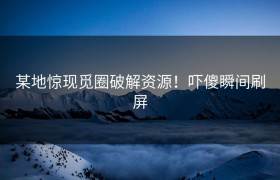 某地惊现觅圈破解资源！吓傻瞬间刷屏