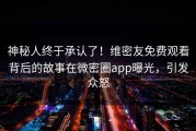 神秘人终于承认了！维密友免费观看背后的故事在微密圈app曝光，引发众怒