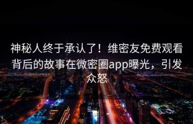 神秘人终于承认了！维密友免费观看背后的故事在微密圈app曝光，引发众怒