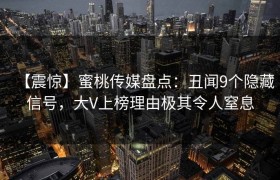 【震惊】蜜桃传媒盘点：丑闻9个隐藏信号，大V上榜理由极其令人窒息