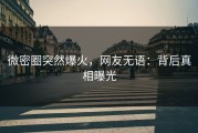 微密圈突然爆火，网友无语：背后真相曝光