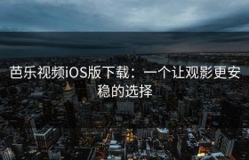 芭乐视频iOS版下载：一个让观影更安稳的选择
