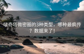 啵奇塔微密圈的3种类型，哪种最疯传？数据来了！