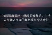 91网深度揭秘：爆料风波背后，主持人在酒店房间的角色疯狂令人意外