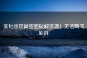 某地惊现微密圈破解资源！无语瞬间刷屏