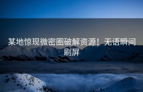 某地惊现微密圈破解资源！无语瞬间刷屏