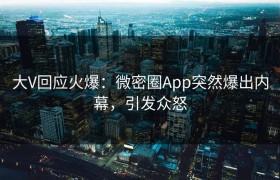 大V回应火爆：微密圈App突然爆出内幕，引发众怒