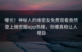 曝光！神秘人的维密友免费观看竟然登上微密圈app热搜，劲爆真相让人瞠目