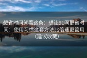 想省时间就看这条：想让91网更省时间：使用习惯这套方法比倍速更管用（建议收藏）