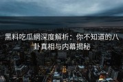 黑料吃瓜網深度解析：你不知道的八卦真相与内幕揭秘
