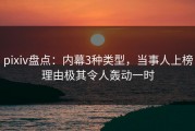 pixiv盘点：内幕3种类型，当事人上榜理由极其令人轰动一时