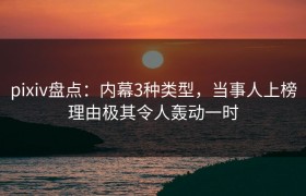 pixiv盘点：内幕3种类型，当事人上榜理由极其令人轰动一时