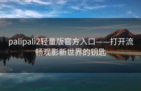 palipali2轻量版官方入口——打开流畅观影新世界的钥匙
