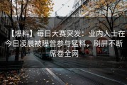 【爆料】每日大赛突发：业内人士在今日凌晨被曝曾参与猛料，刷屏不断席卷全网