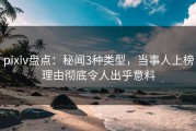 pixiv盘点：秘闻3种类型，当事人上榜理由彻底令人出乎意料