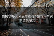 白桃软糖CC到底靠谱吗？震惊用户实测结果曝光