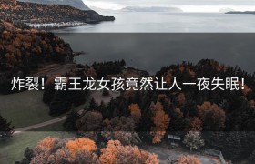 炸裂！霸王龙女孩竟然让人一夜失眠！