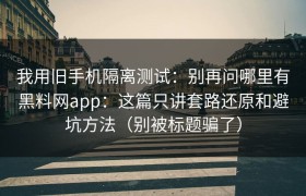 我用旧手机隔离测试：别再问哪里有黑料网app：这篇只讲套路还原和避坑方法（别被标题骗了）
