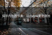 探寻内在的节奏：以rbdyw重新拥抱生活