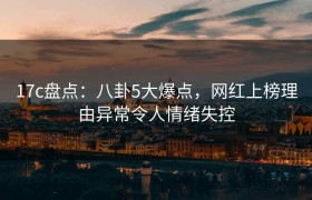 17c盘点：八卦5大爆点，网红上榜理由异常令人情绪失控